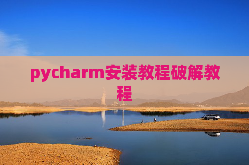 pycharm安装教程破解教程 pycharm安装教程破解教程